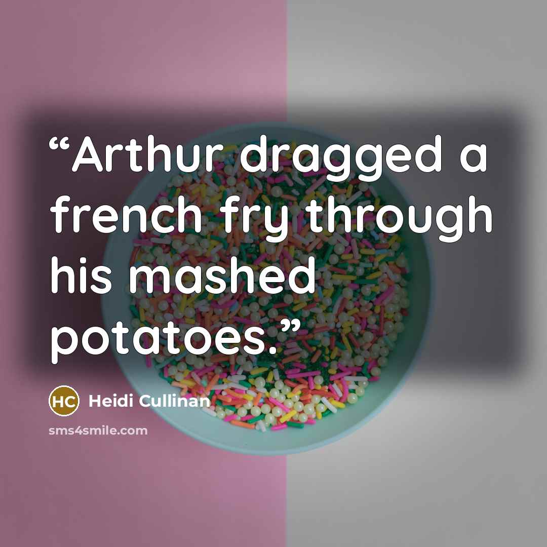 “Arthur dragged a french fry through his mashed potatoes.” quote by Heidi Cullinan