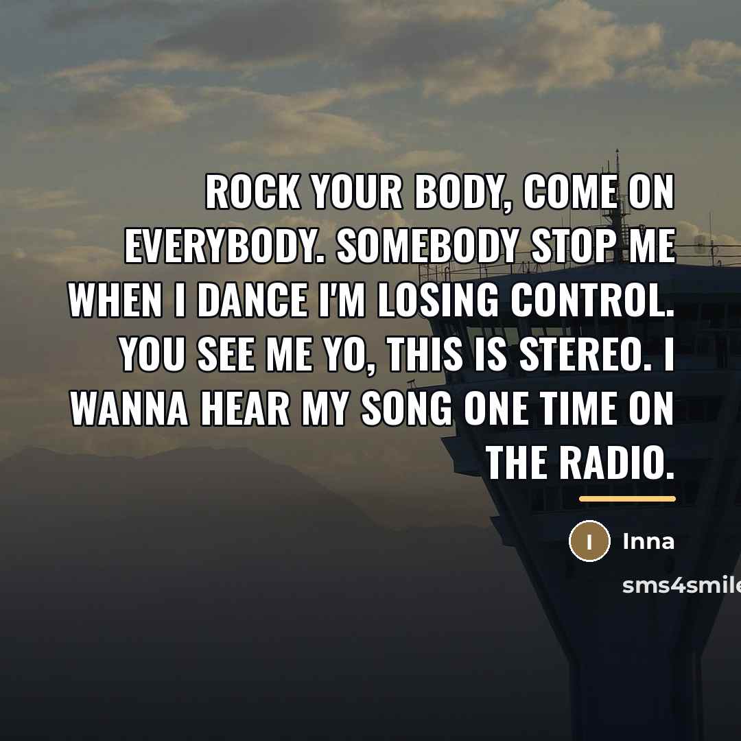 “Rock your body, come on everybody. Somebody stop me when…” quote by Inna