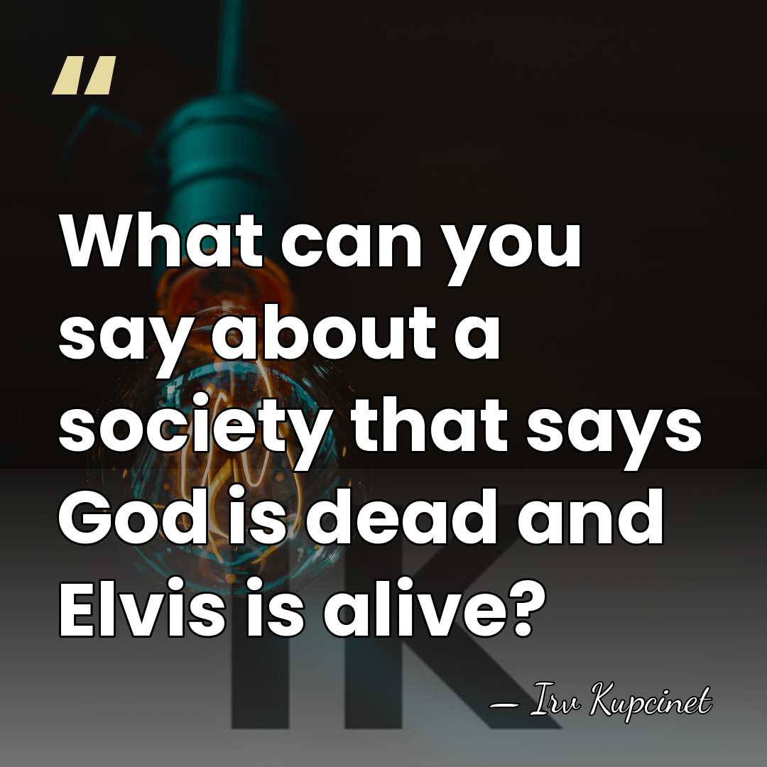 What can you say about a society that says God is dead&hellip; - Irv Kupcinet