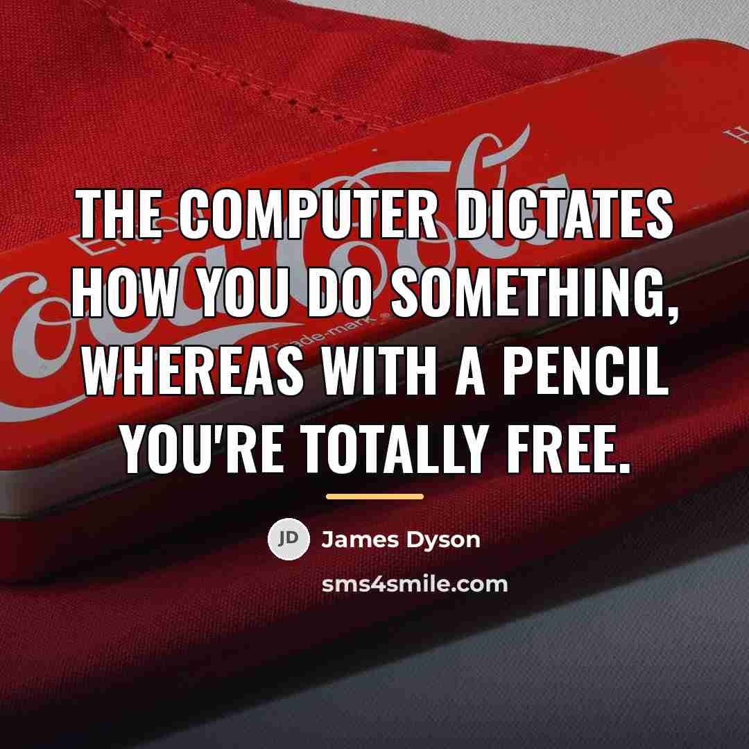 “The computer dictates how you do something, whereas with a…” quote by James Dyson