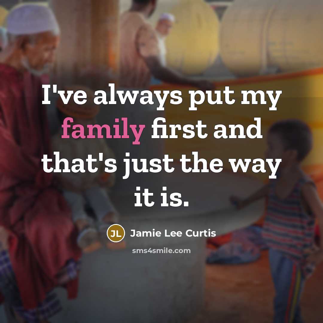 “I've always put my family first and that's just the…” quote by Jamie Lee Curtis