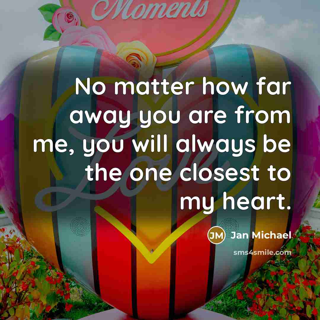 “No matter how far away you are from me, you will always be the one closest to my heart.” quote by Jan Michael
