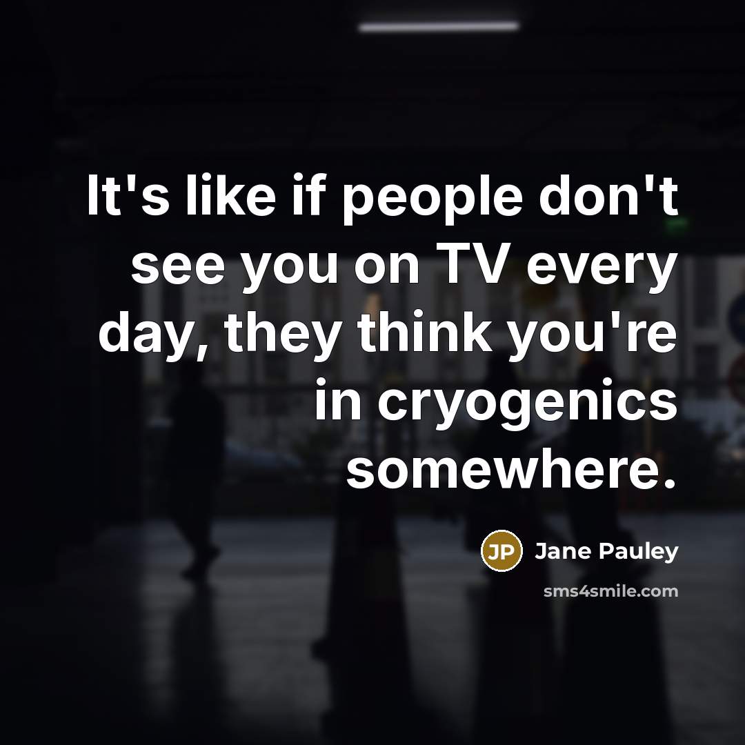 “It's like if people don't see you on TV every…” quote by Jane Pauley