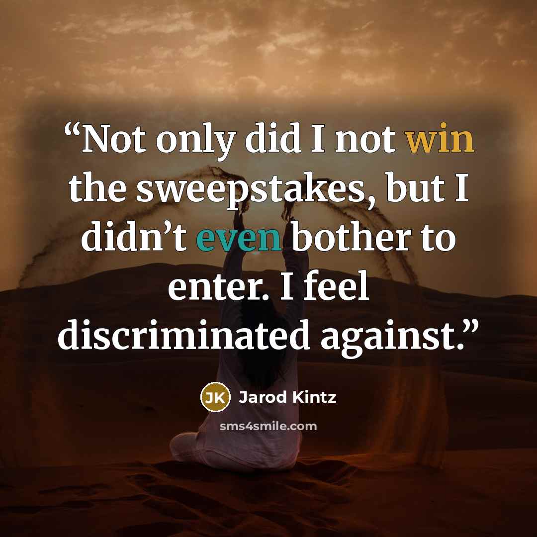 “Not only did I not win the sweepstakes, but I didn’t even bother to enter. I feel discriminated against.” quote by Jarod Kintz