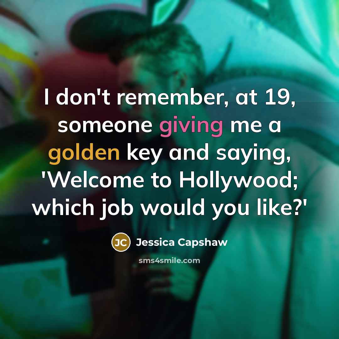“I don't remember, at 19, someone giving me a golden key and saying, 'Welcome to Hollywood; which job would you like?'” quote by Jessica Capshaw