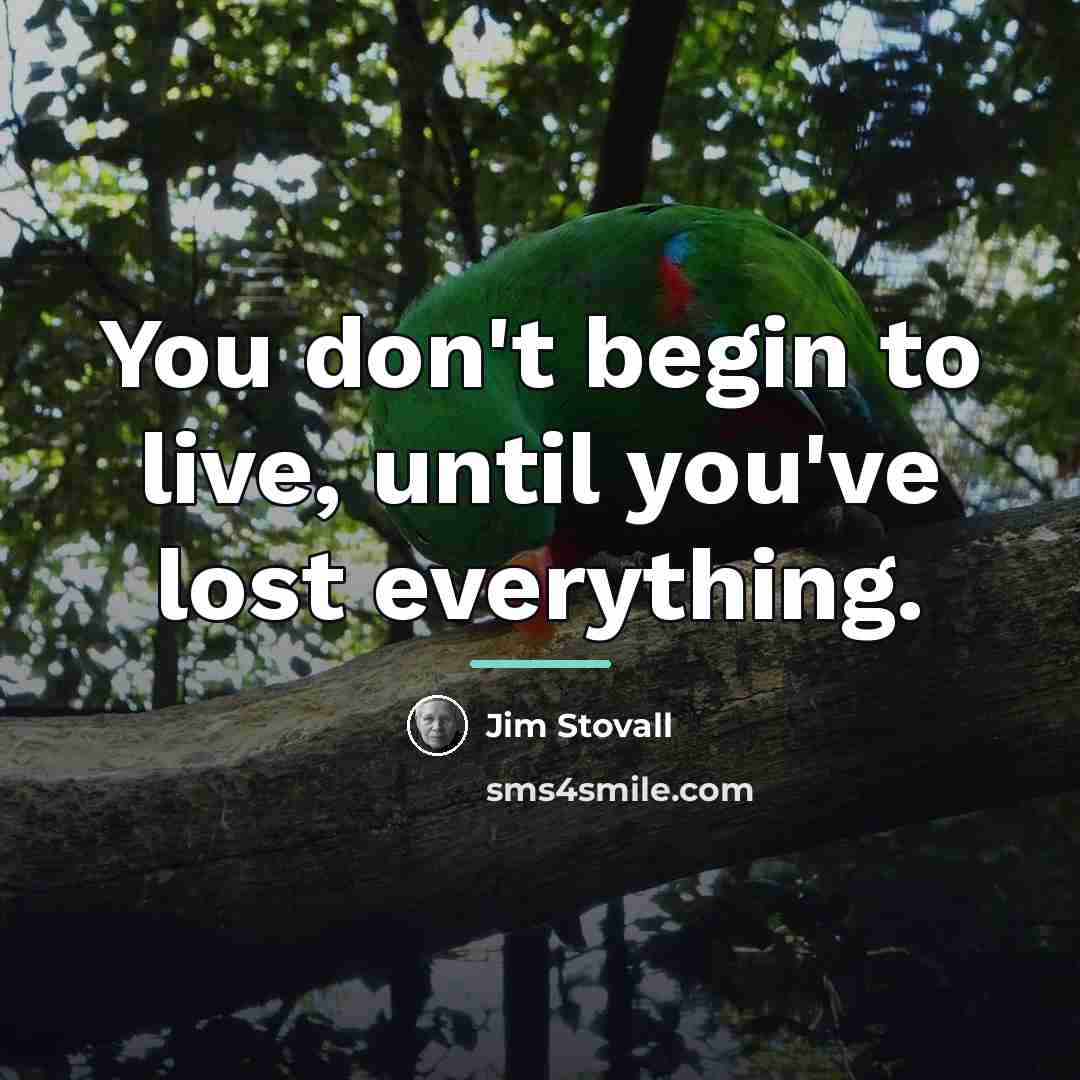 “You don't begin to live, until you've lost everything.…” quote by Jim Stovall