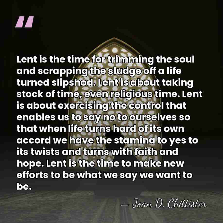 Lent is the time for trimming the soul and scrapping the sludge&hellip; - Joan D. Chittister
