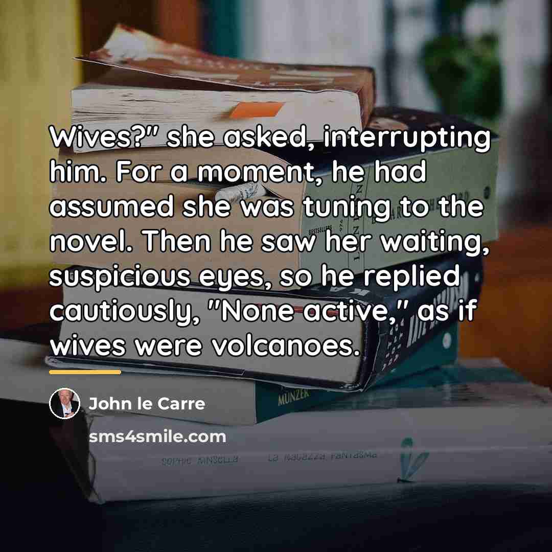 “Wives?" she asked, interrupting him. For a moment, he had…” quote by John le Carre