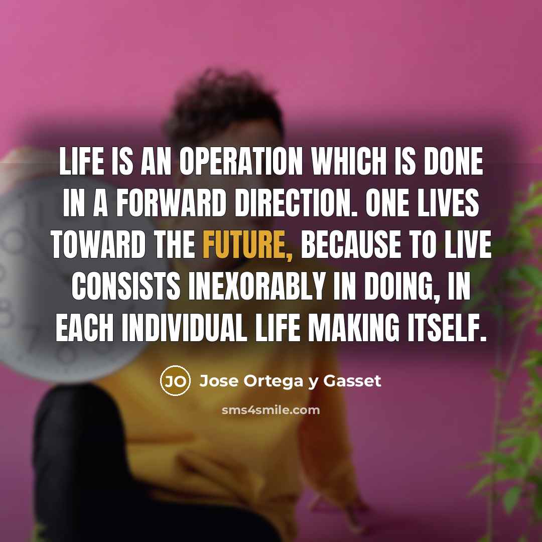 “Life is an operation which is done in a forward…” quote by Jose Ortega y Gasset