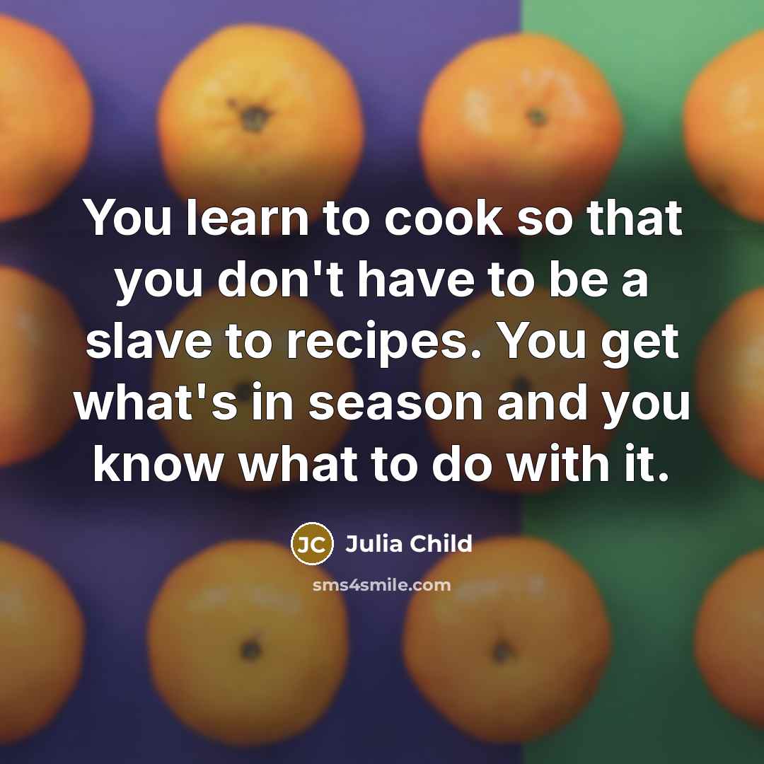 “You learn to cook so that you don't have to…” quote by Julia Child