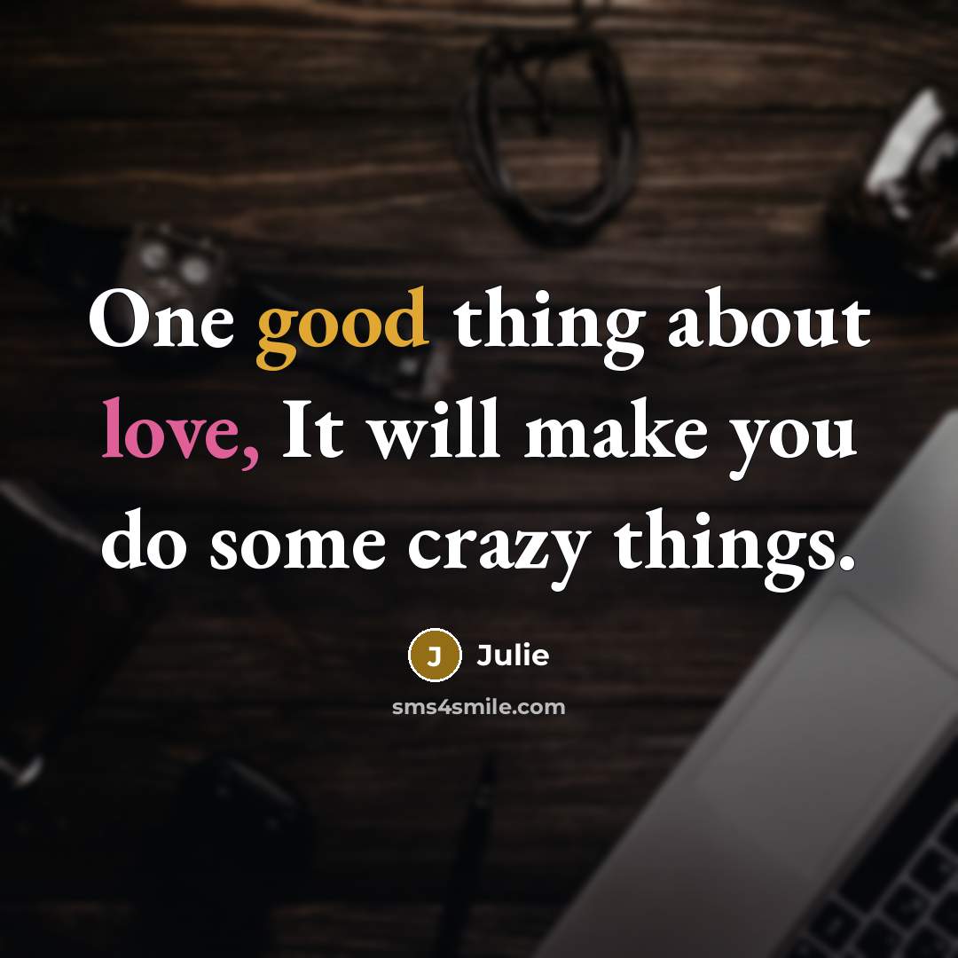 “One good thing about love, It will make you do some crazy things.” quote by Julie