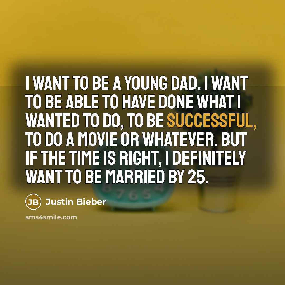 “I want to be a young dad. I want to…” quote by Justin Bieber