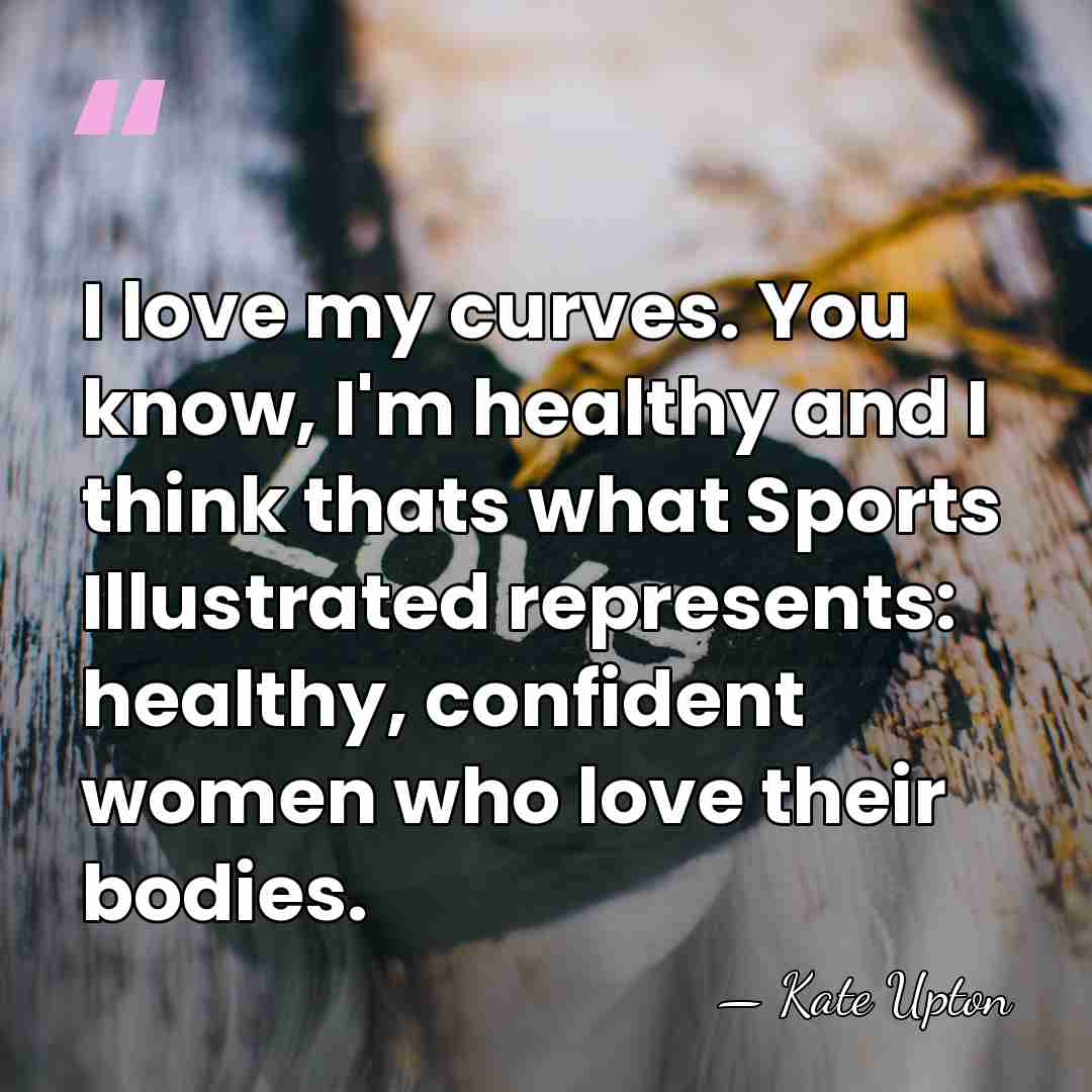 I love my curves. You know, I'm healthy and I think thats&hellip; - Kate Upton