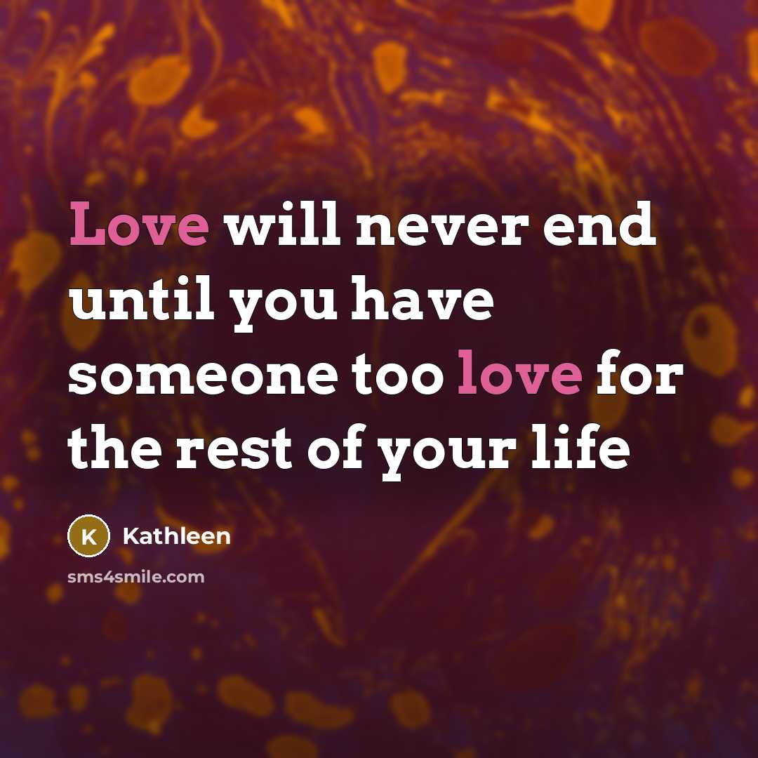 “Love will never end until you have someone too love for the rest of your life” quote by Kathleen