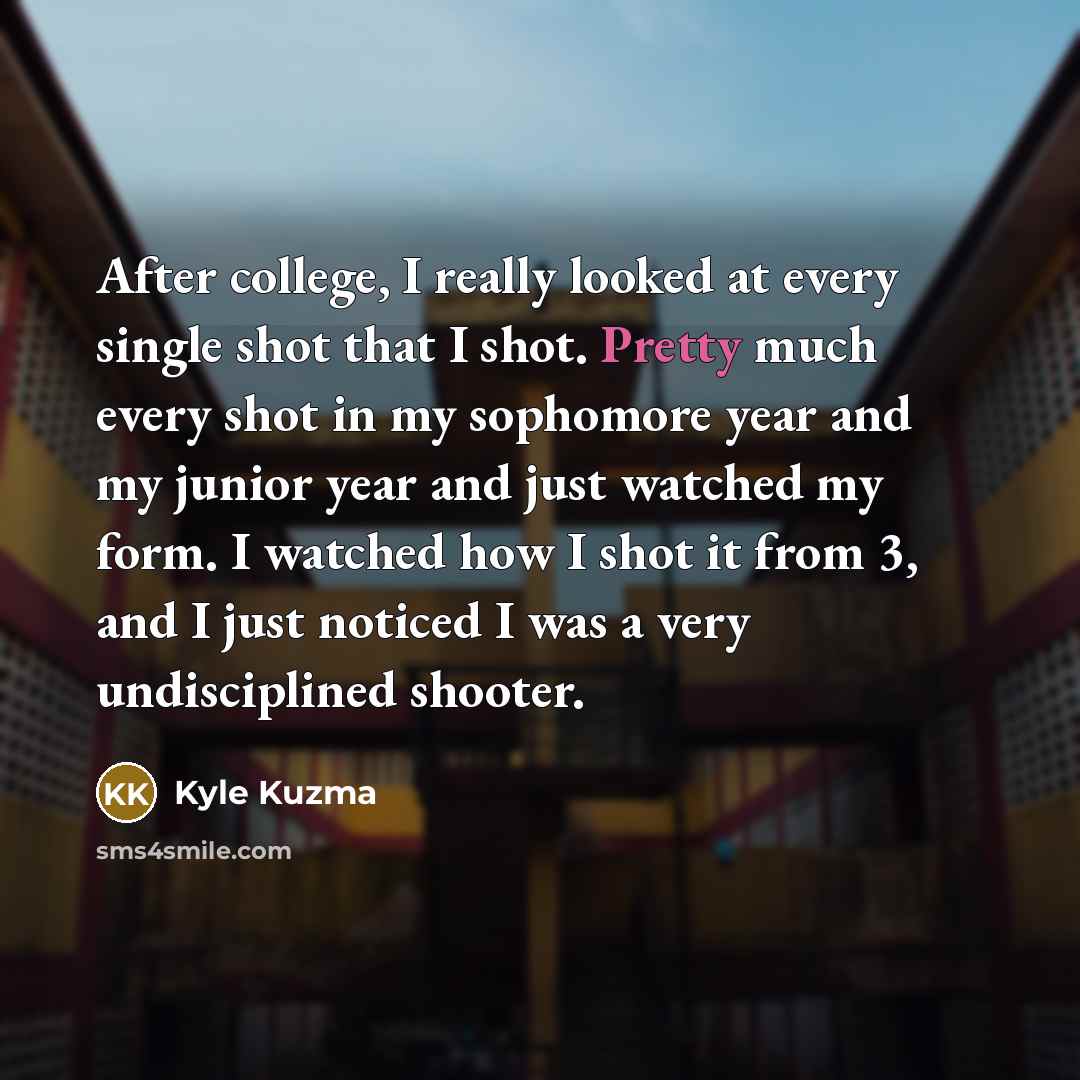 “After college, I really looked at every single shot that…” quote by Kyle Kuzma