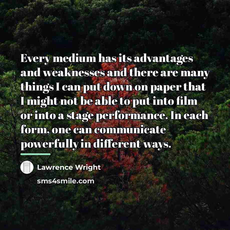 “Every medium has its advantages and weaknesses and there are…” quote by Lawrence Wright
