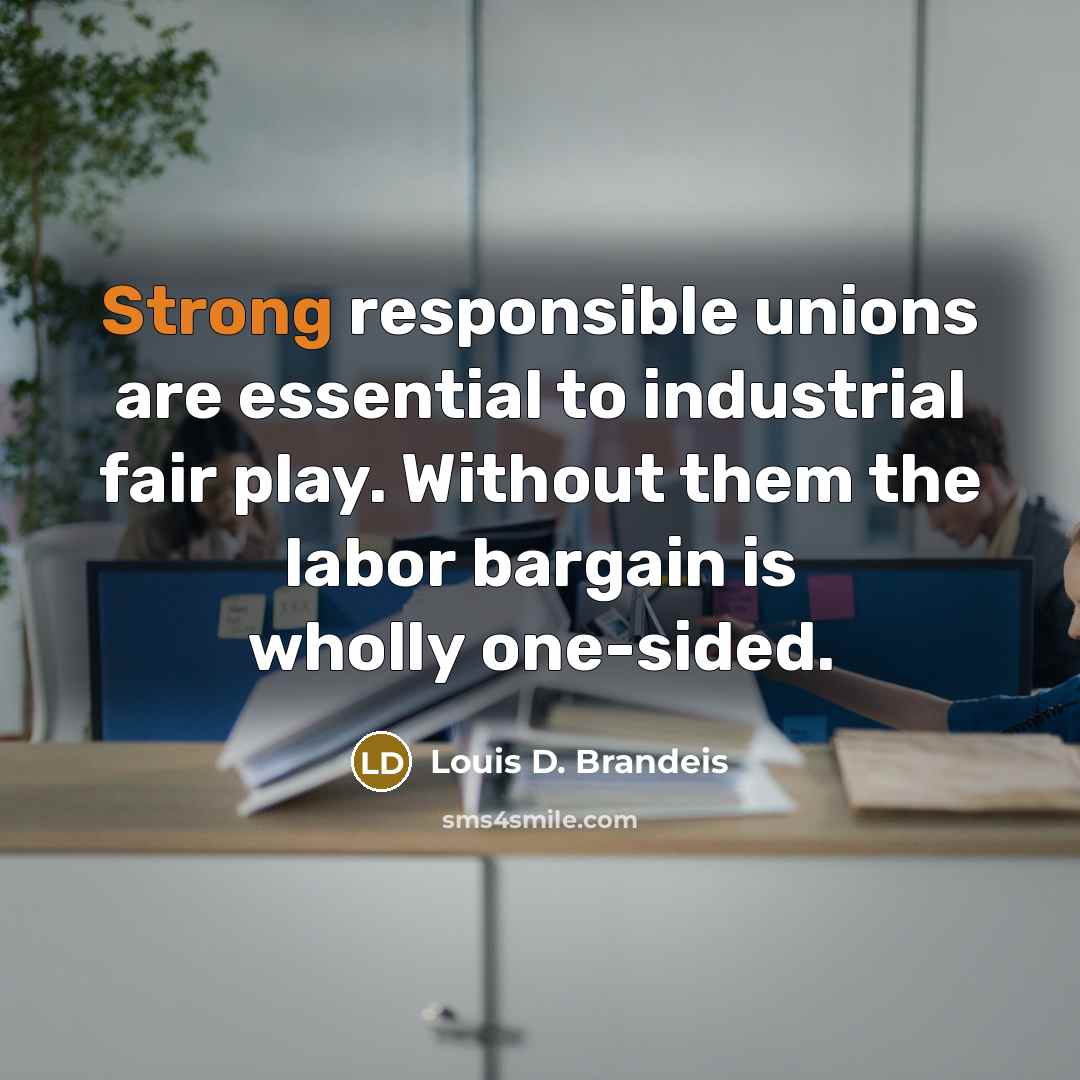 “Strong responsible unions are essential to industrial fair play. Without…” quote by Louis D. Brandeis