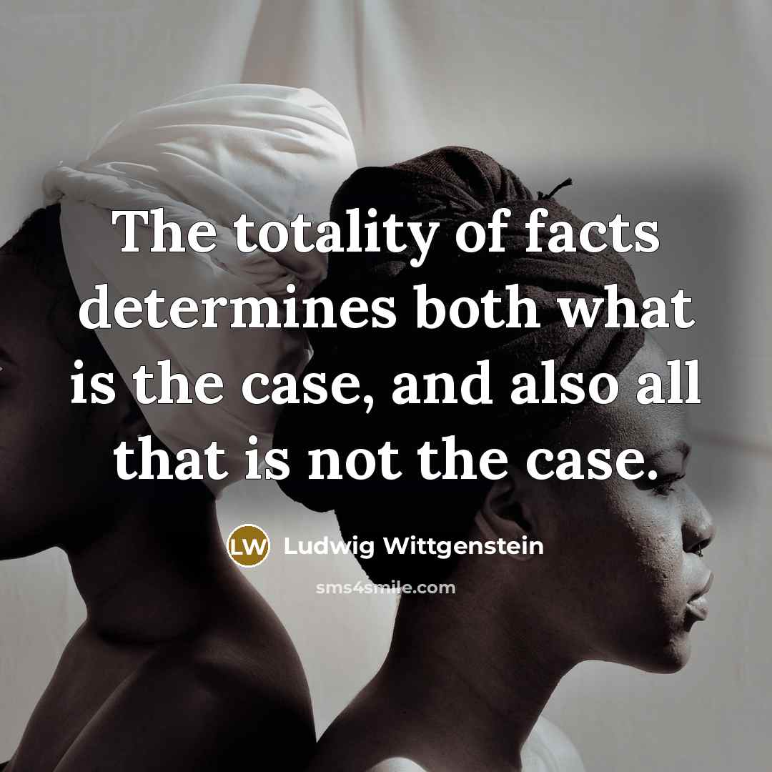 “The totality of facts determines both what is the case,…” quote by Ludwig Wittgenstein