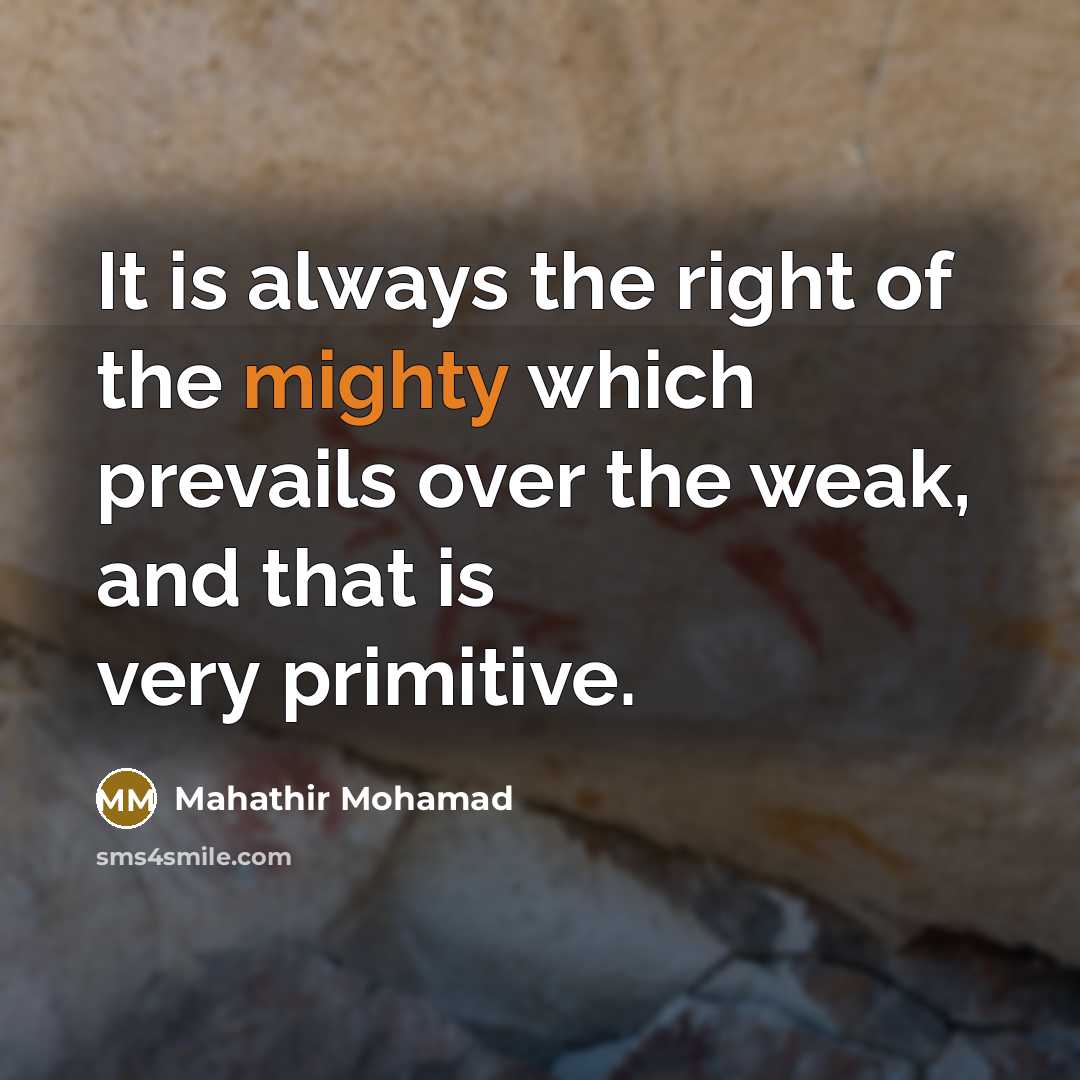 “It is always the right of the mighty which prevails…” quote by Mahathir Mohamad