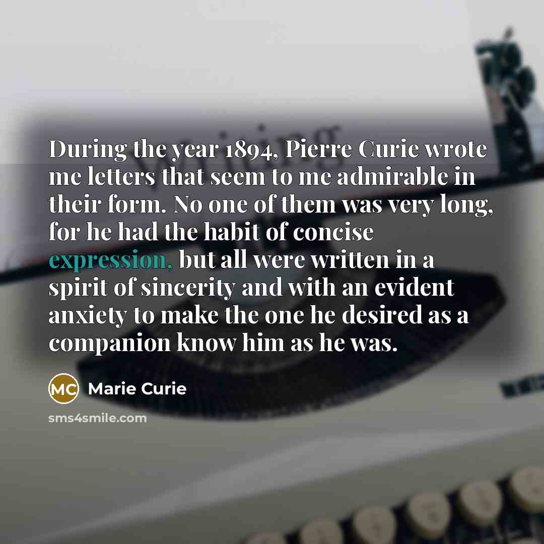 “During the year 1894, Pierre Curie wrote me letters that…” quote by Marie Curie