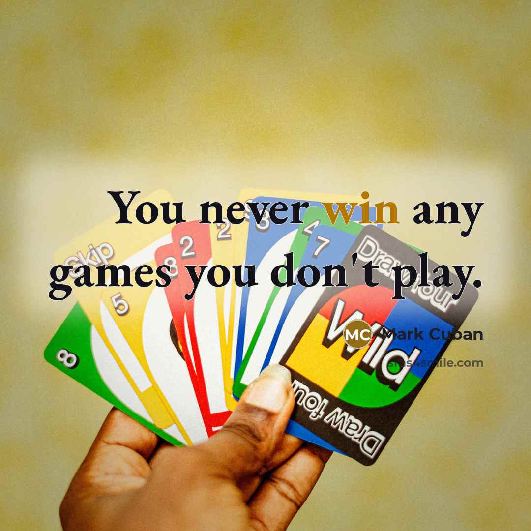 “You never win any games you don't play.…” quote by Mark Cuban