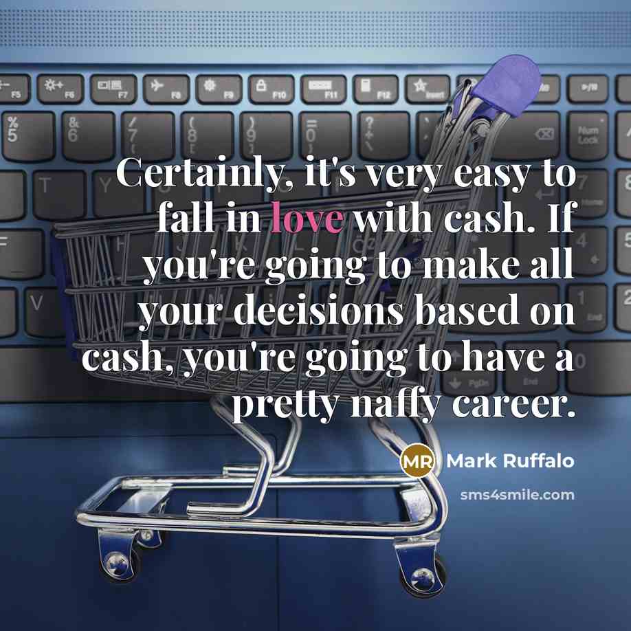 “Certainly, it's very easy to fall in love with cash.…” quote by Mark Ruffalo