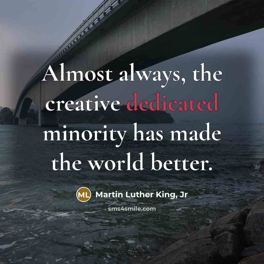 “Almost always, the creative dedicated minority has made the world…” quote by Martin Luther King, Jr