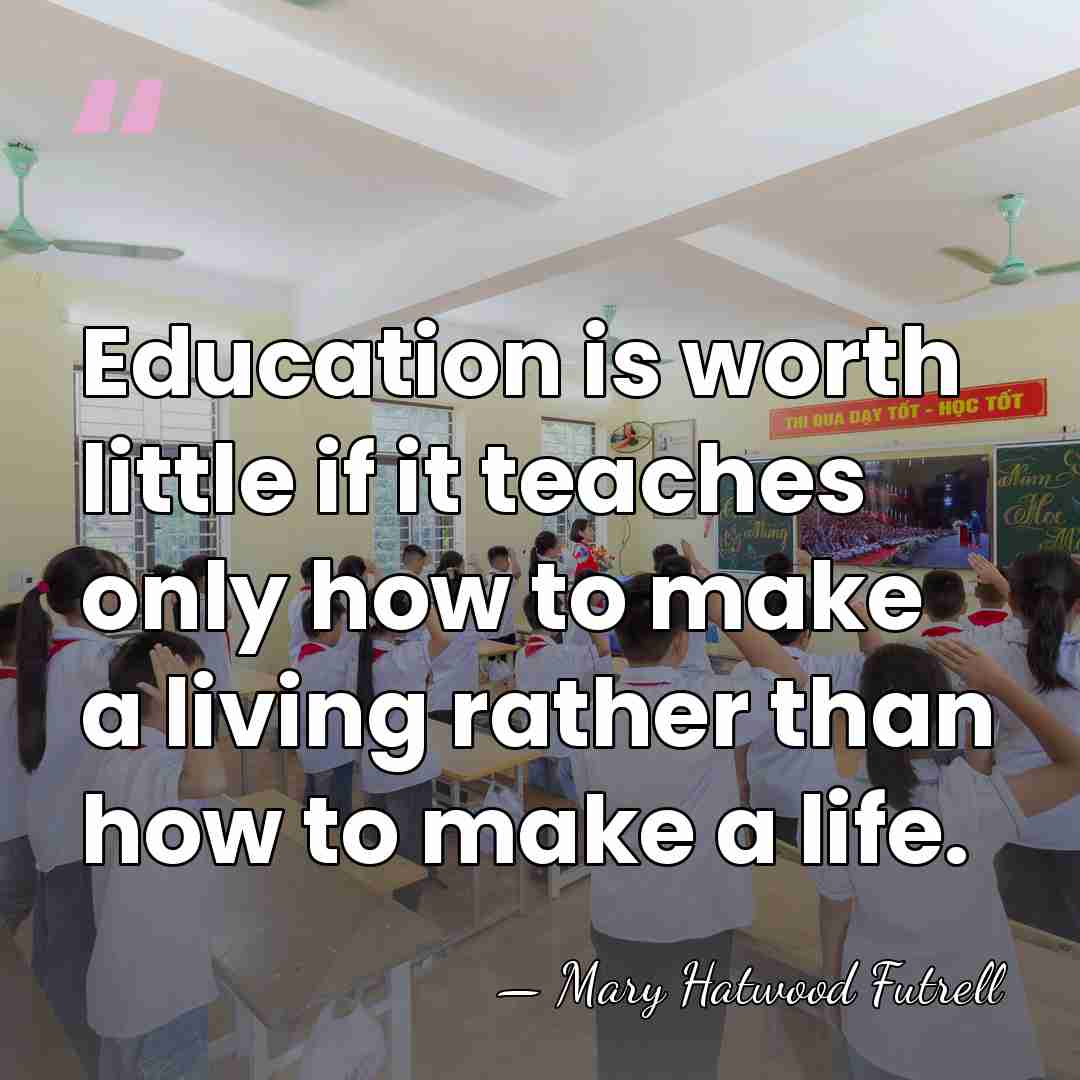 Education is worth little if it teaches only how to make a&hellip; - Mary Hatwood Futrell