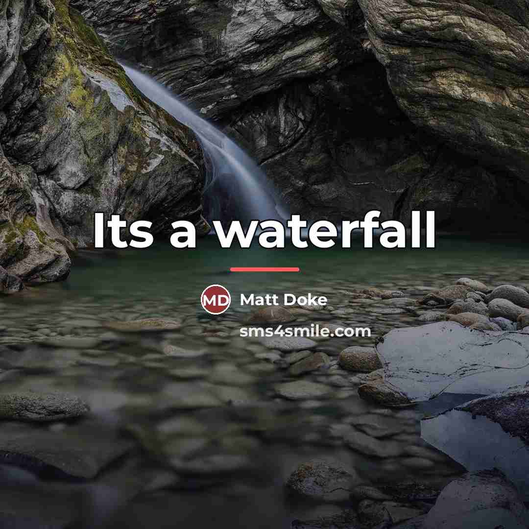 “Its a waterfall…” quote by Matt Doke