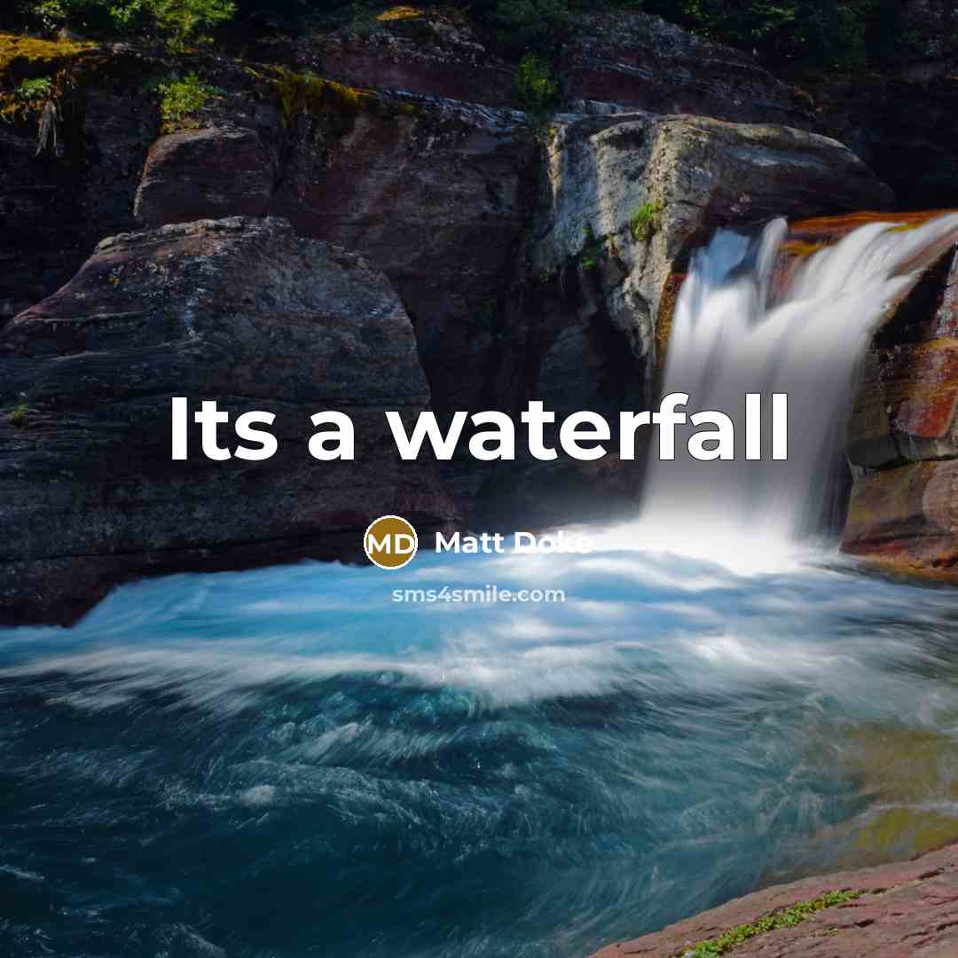 “Its a waterfall” quote by Matt Doke