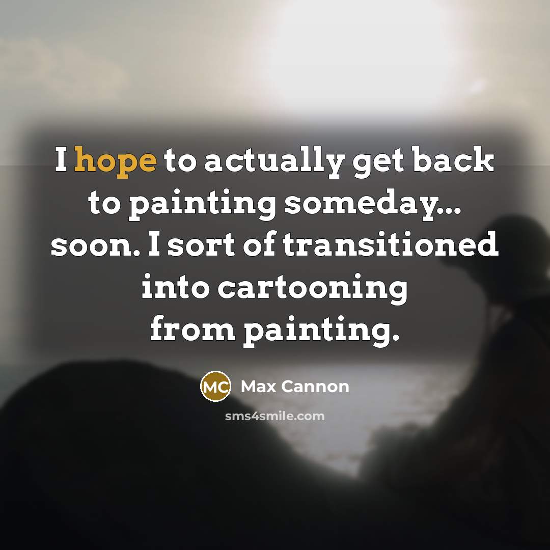 “I hope to actually get back to painting someday... soon.…” quote by Max Cannon