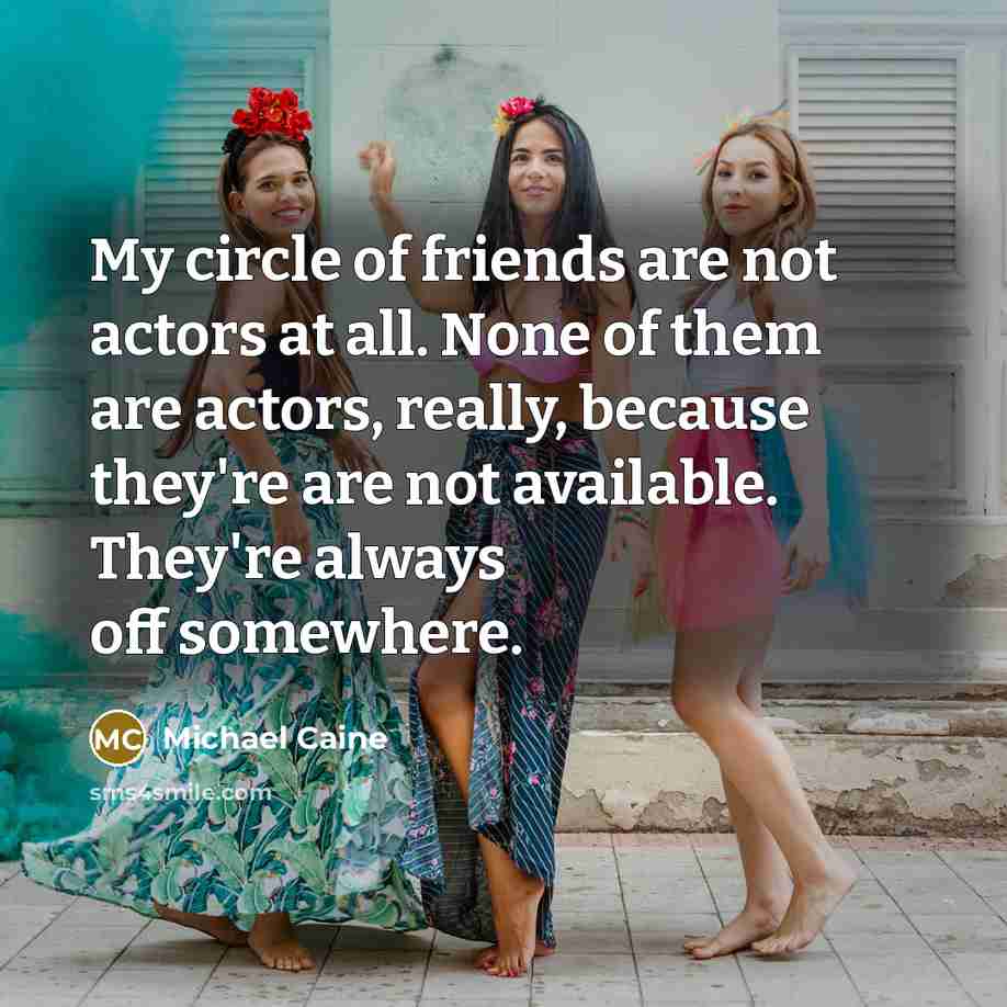 “My circle of friends are not actors at all. None…” quote by Michael Caine