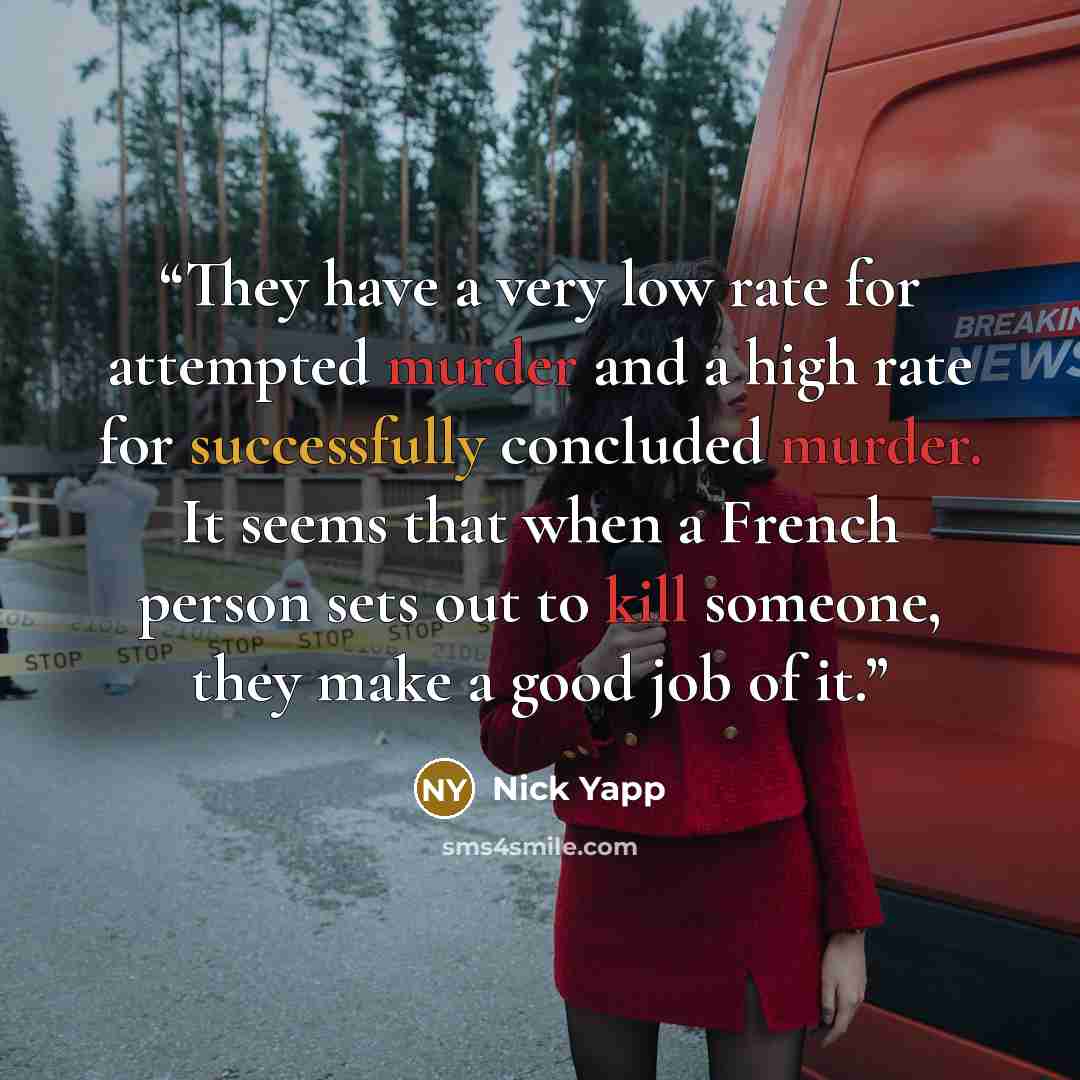 “They have a very low rate for attempted murder and a high rate for successfully concluded murder. It seems that when a French person sets out to kill someone, they make a good job of it.” quote by Nick Yapp