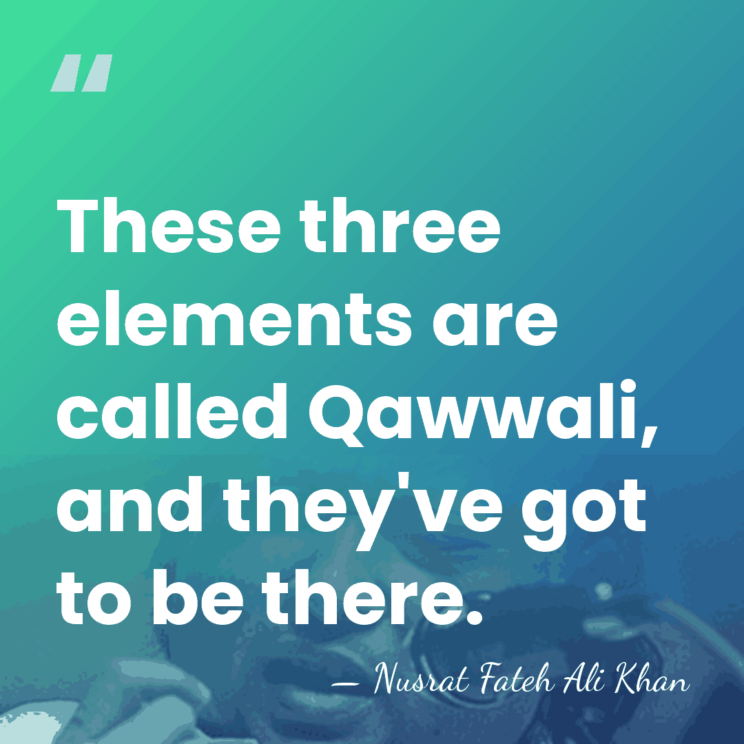 These three elements are called Qawwali, and they've got to be there. - Nusrat Fateh Ali Khan