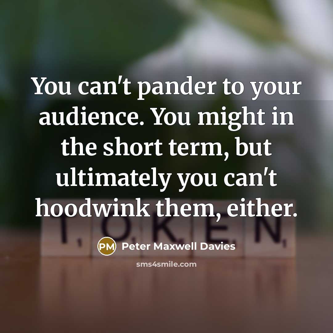 “You can't pander to your audience. You might in the…” quote by Peter Maxwell Davies