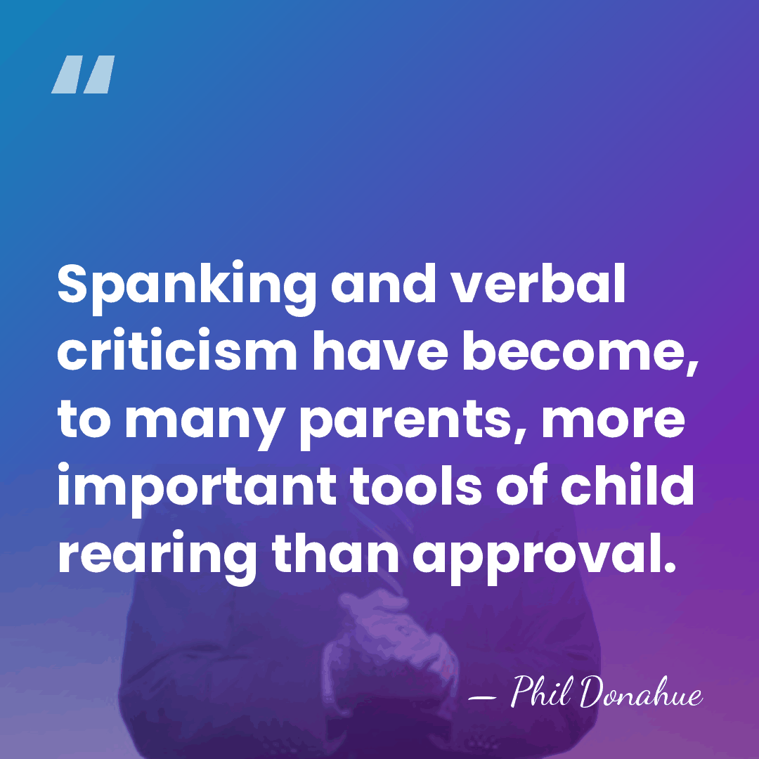 Spanking and verbal criticism have become, to many parents, more important tools&hellip; - Phil Donahue