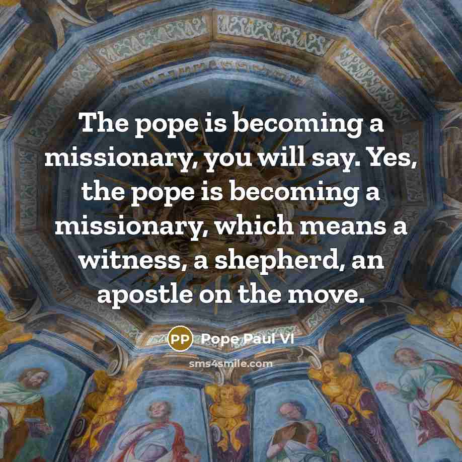 “The pope is becoming a missionary, you will say. Yes,…” quote by Pope Paul VI