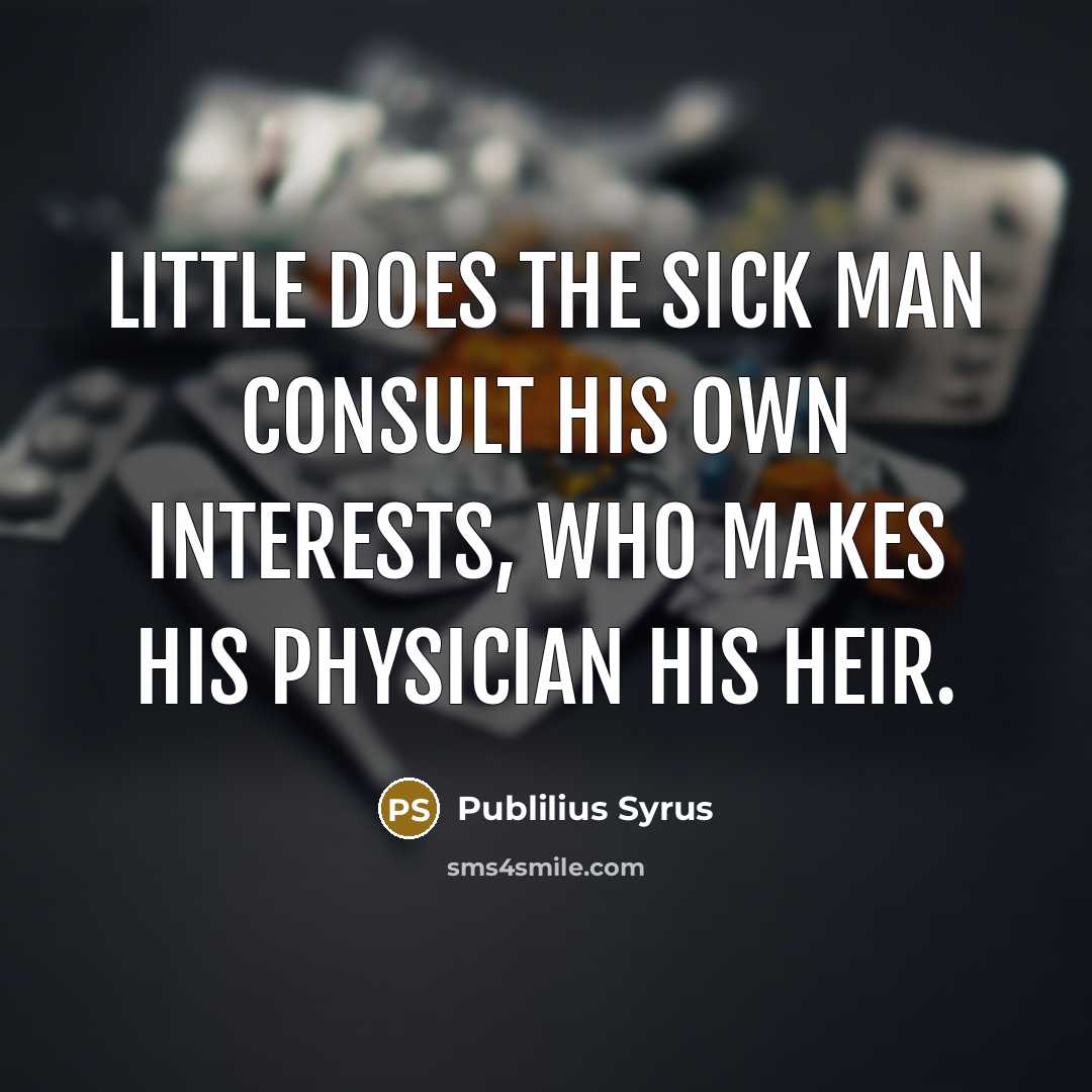 “Little does the sick man consult his own interests, who…” quote by Publilius Syrus