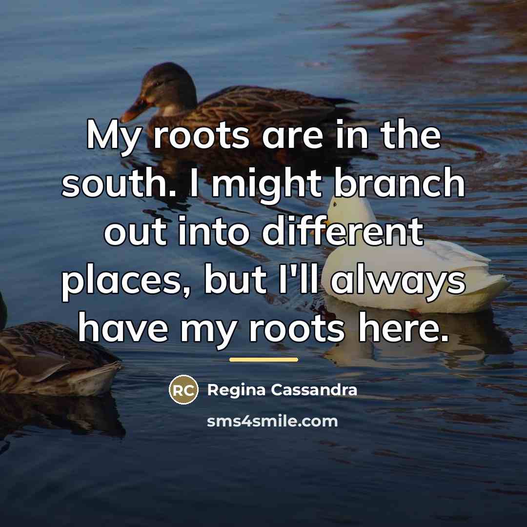 “My roots are in the south. I might branch out…” quote by Regina Cassandra