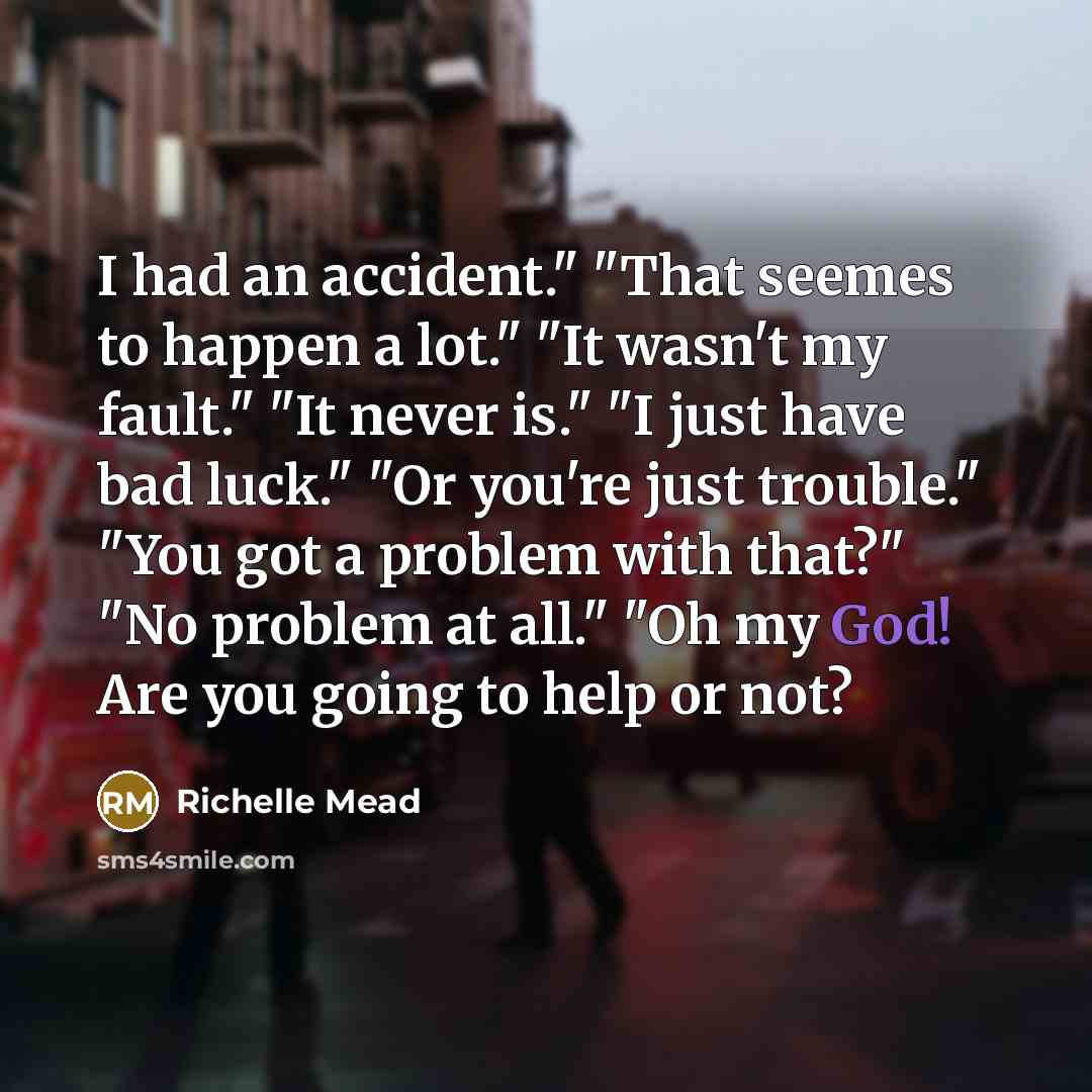 “I had an accident." "That seemes to happen a lot."…” quote by Richelle Mead