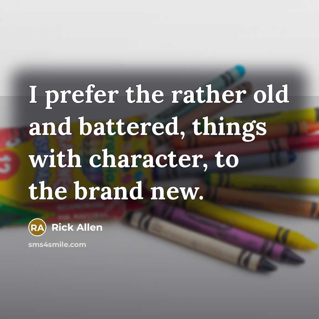 “I prefer the rather old and battered, things with character,…” quote by Rick Allen