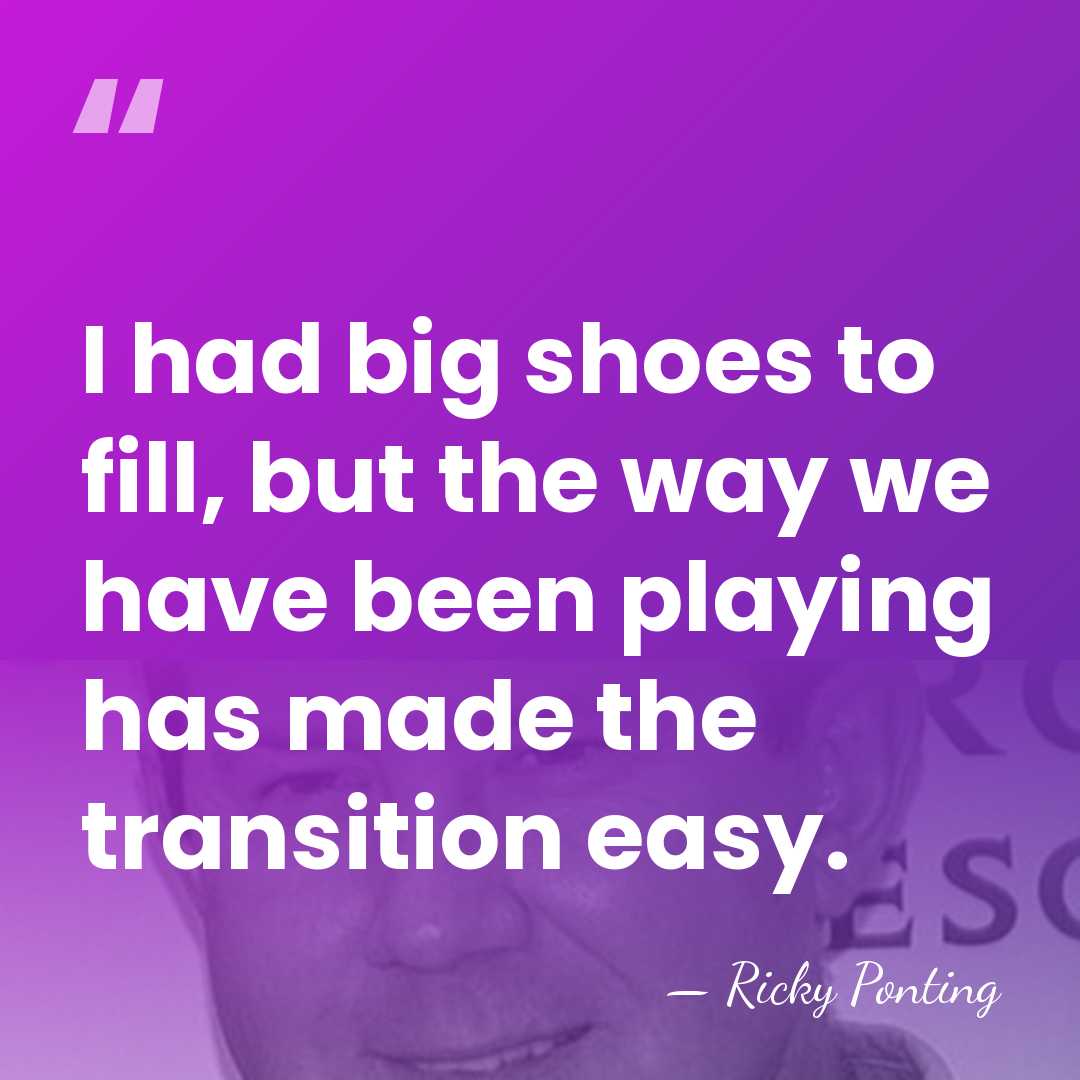 I had big shoes to fill, but the way we have been&hellip; - Ricky Ponting