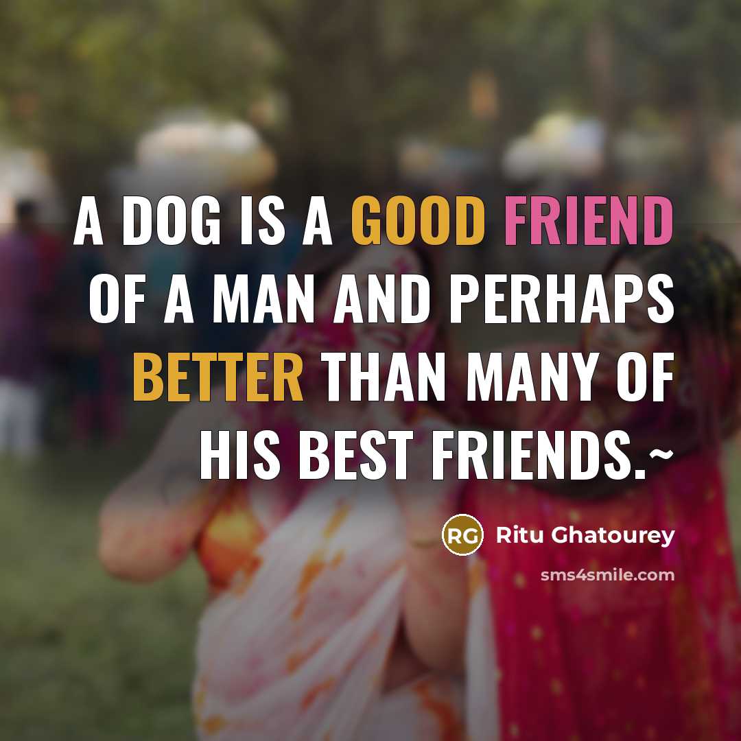 “A dog is a good friend of a man and perhaps better than many of his best friends.~” quote by Ritu Ghatourey
