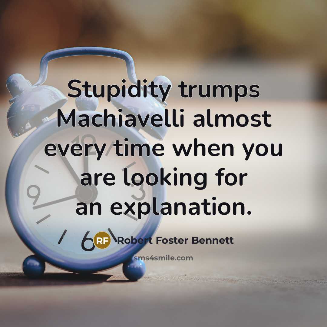 “Stupidity trumps Machiavelli almost every time when you are looking…” quote by Robert Foster Bennett