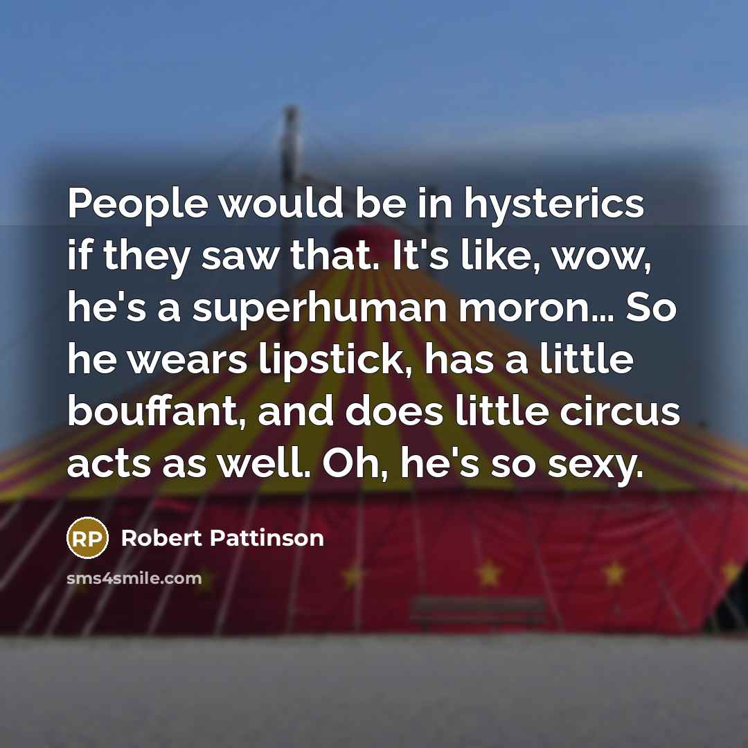 “People would be in hysterics if they saw that. It's…” quote by Robert Pattinson