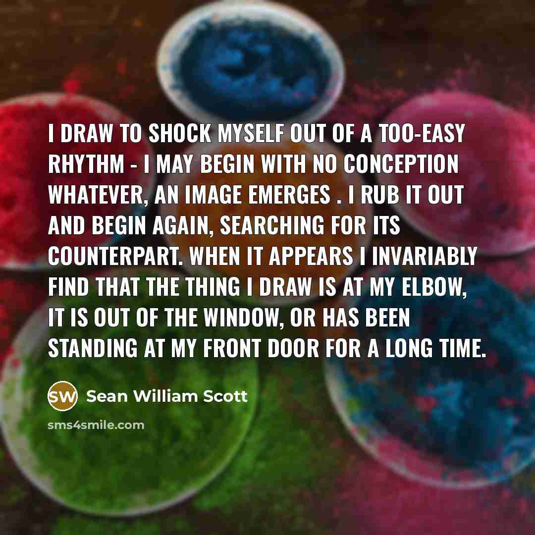 “I draw to shock myself out of a too-easy rhythm…” quote by Sean William Scott