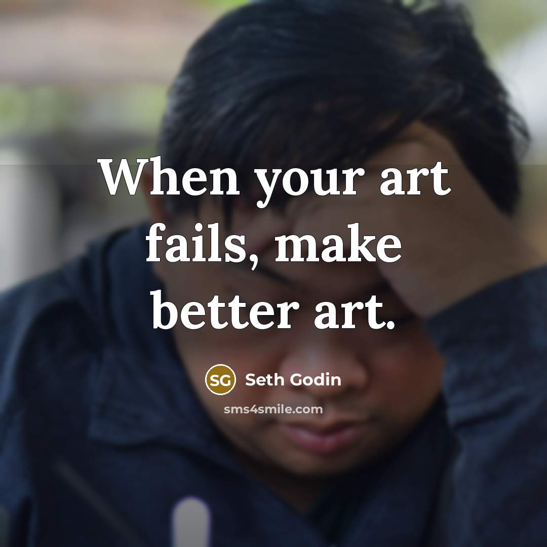 “When your art fails, make better art.…” quote by Seth Godin