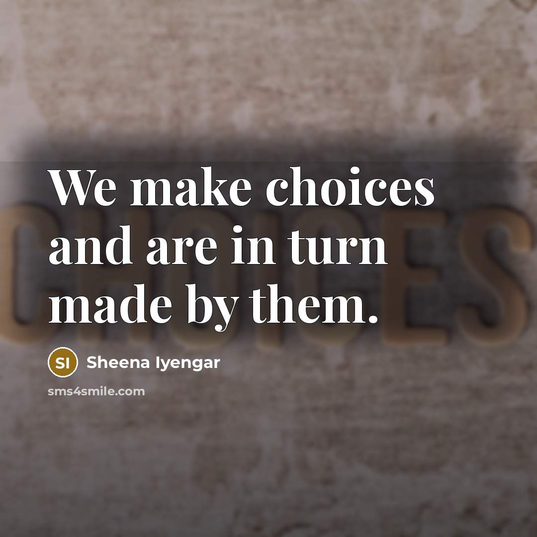 “We make choices and are in turn made by them.…” quote by Sheena Iyengar