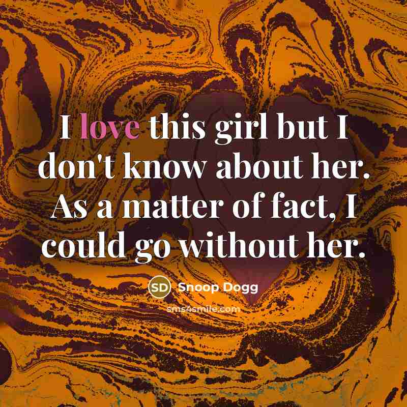 “I love this girl but I don't know about her. As a matter of fact, I could go without her.” quote by Snoop Dogg