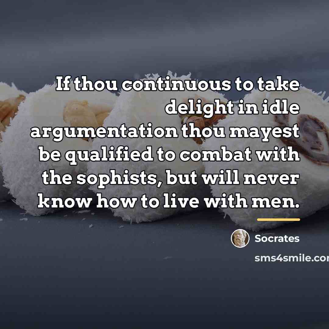 “If thou continuous to take delight in idle argumentation thou…” quote by Socrates